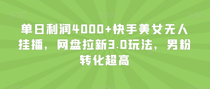 单日利润4000+快手美女无人挂播，网盘拉新3.0玩法，男粉转化超高【揭秘】-萝卜兔资源站