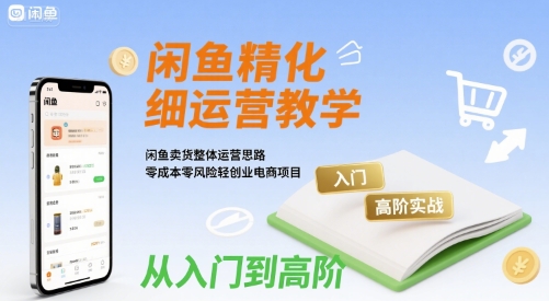 闲鱼精细化运营入门+高阶实战教学，闲鱼卖货整体运营思路，零成本零风险轻创业电商项目-萝卜兔资源站