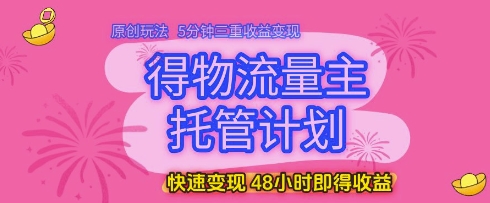 得物流量主托管计划，原创玩法，5分钟三重收益变现，快速变现，48小时即得收益【揭秘】-萝卜兔资源站