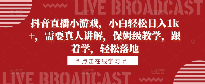 抖音直播小游戏，小白轻松日入1k+，需要真人讲解，保姆级教学，跟着学，轻松落地【揭秘】-萝卜兔资源站