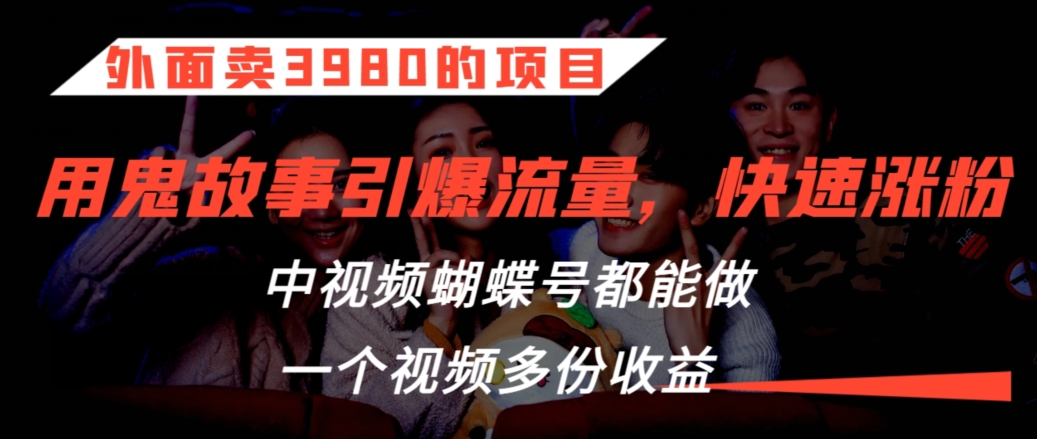外面卖3980的项目，鬼故事引爆流量打法，中视频、蝴蝶号都能做，一个视频多份收益【揭秘】-萝卜兔资源站