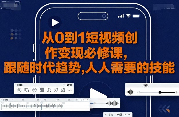 从0到1短视频创作变现必修课，跟随时代趋势，人人需要的技能-萝卜兔资源站